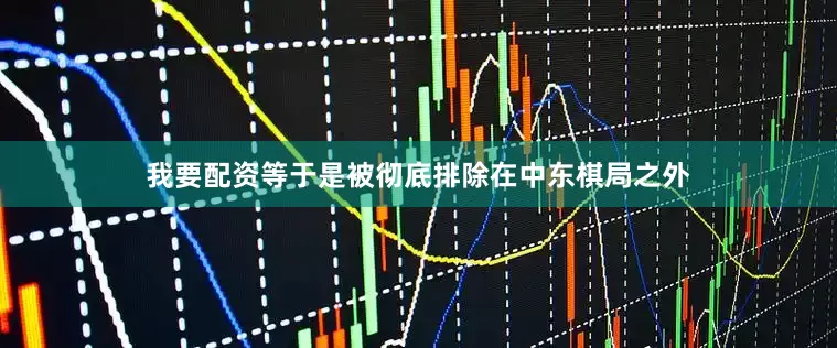 我要配资等于是被彻底排除在中东棋局之外