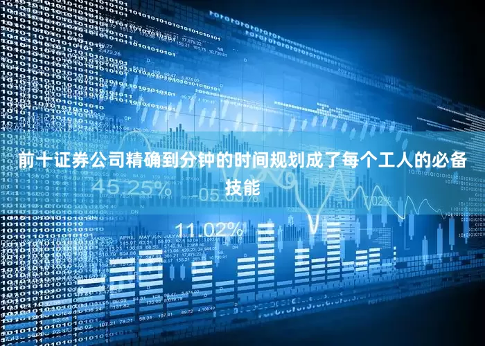 前十证券公司精确到分钟的时间规划成了每个工人的必备技能