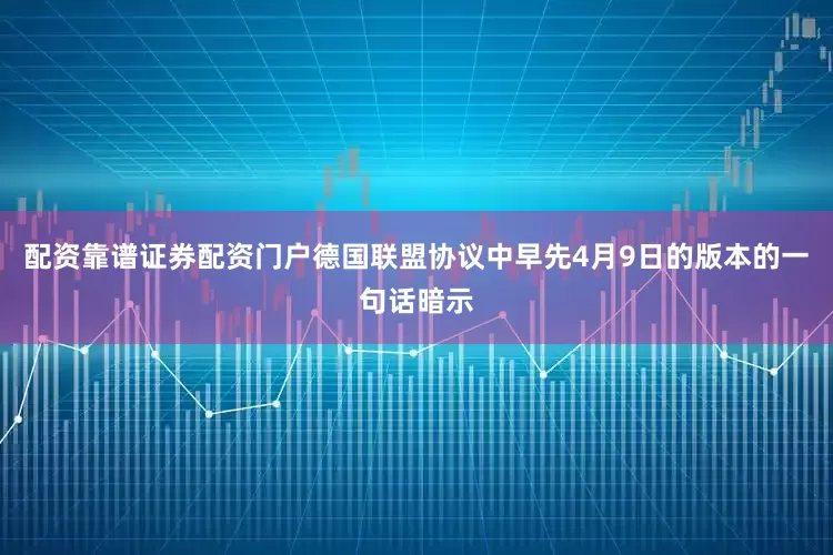 配资靠谱证券配资门户德国联盟协议中早先4月9日的版本的一句话暗示