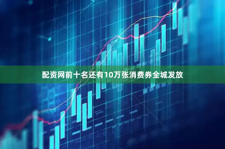 配资网前十名还有10万张消费券全城发放