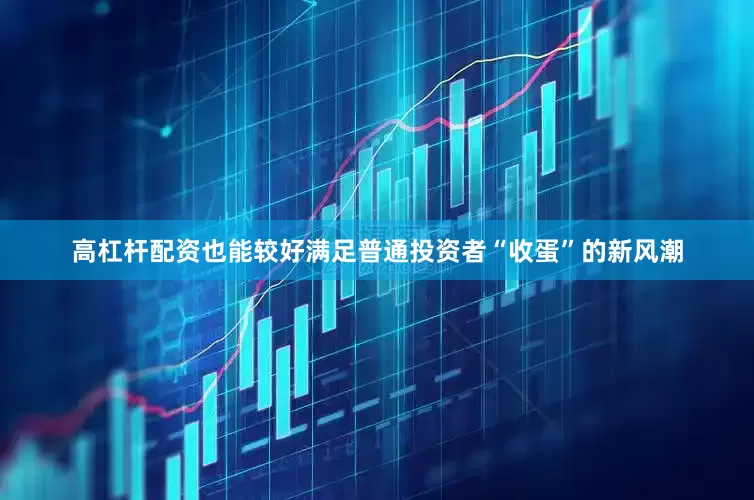 高杠杆配资也能较好满足普通投资者“收蛋”的新风潮