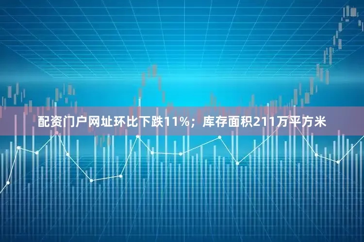 配资门户网址环比下跌11%；库存面积211万平方米
