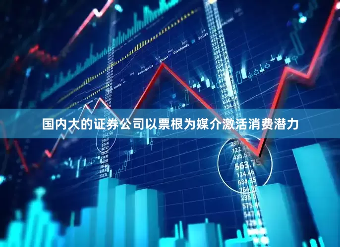 国内大的证券公司以票根为媒介激活消费潜力