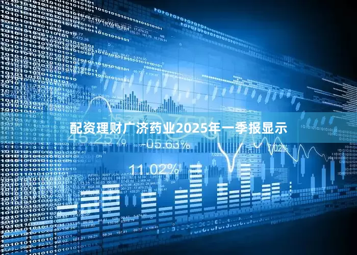 配资理财广济药业2025年一季报显示