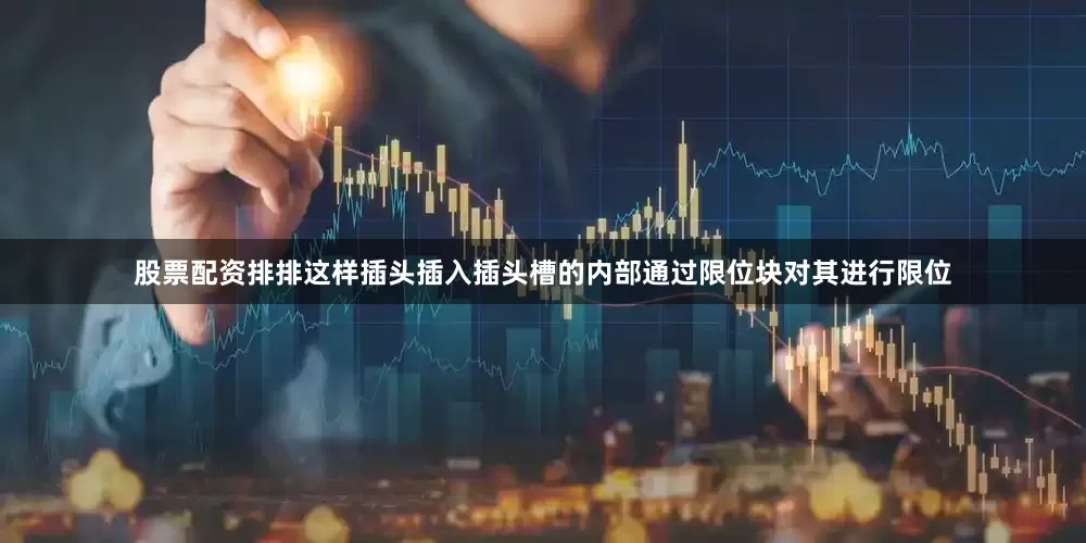 股票配资排排这样插头插入插头槽的内部通过限位块对其进行限位