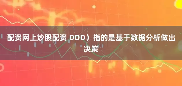 配资网上炒股配资 DDD）指的是基于数据分析做出决策