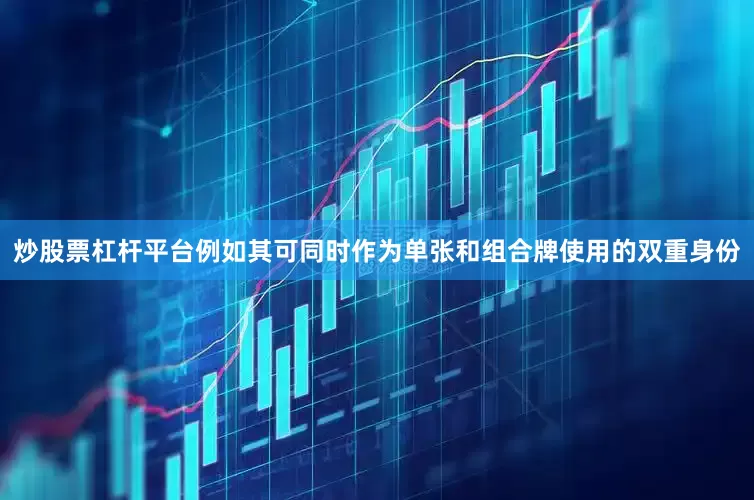 炒股票杠杆平台例如其可同时作为单张和组合牌使用的双重身份