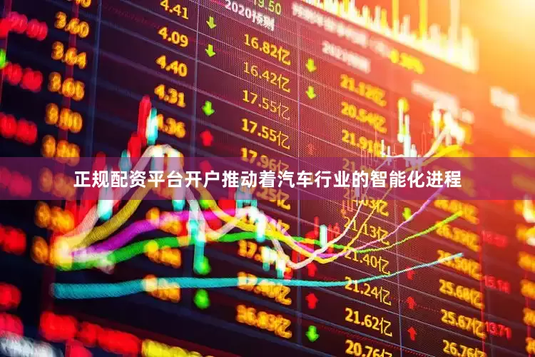 正规配资平台开户推动着汽车行业的智能化进程
