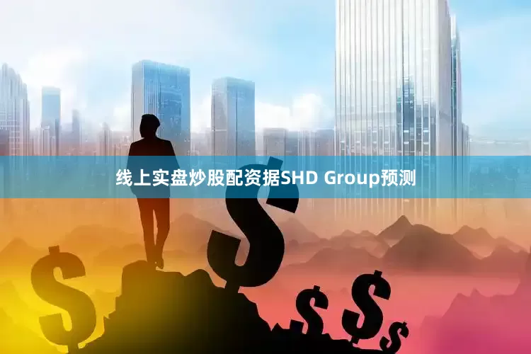 线上实盘炒股配资据SHD Group预测