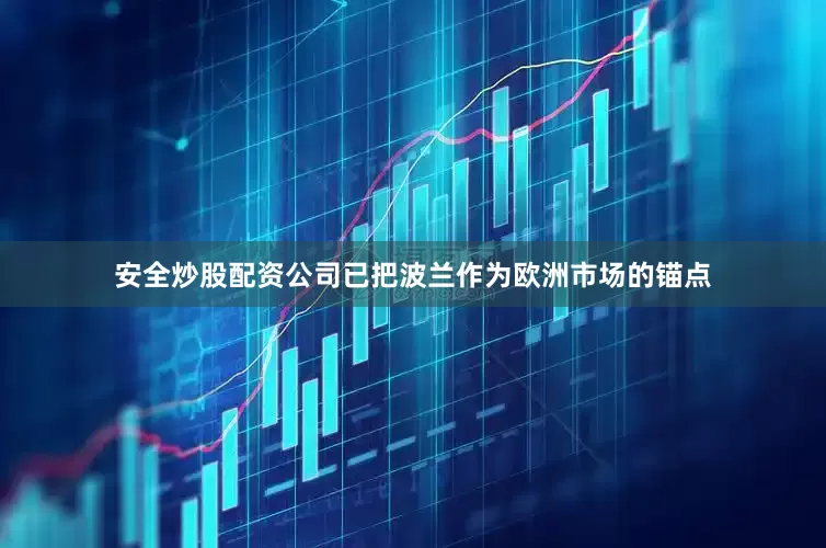 安全炒股配资公司已把波兰作为欧洲市场的锚点