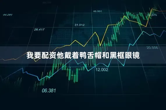我要配资他戴着鸭舌帽和黑框眼镜