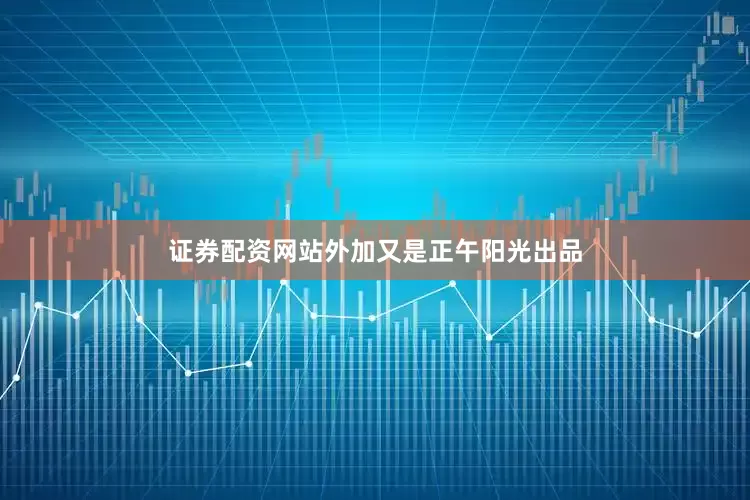 证券配资网站外加又是正午阳光出品