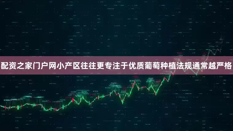 配资之家门户网小产区往往更专注于优质葡萄种植法规通常越严格