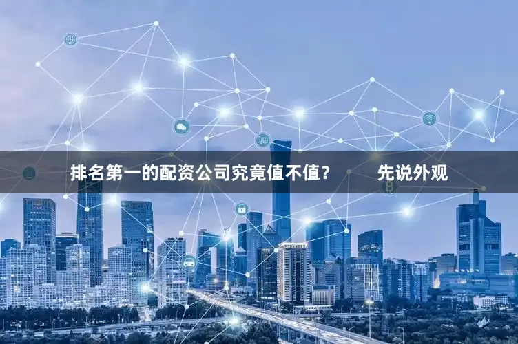 排名第一的配资公司究竟值不值？        先说外观