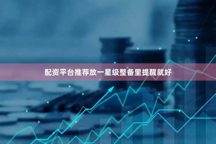 配资平台推荐放一星级整备里提醒就好