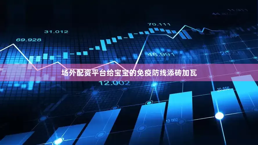 场外配资平台给宝宝的免疫防线添砖加瓦