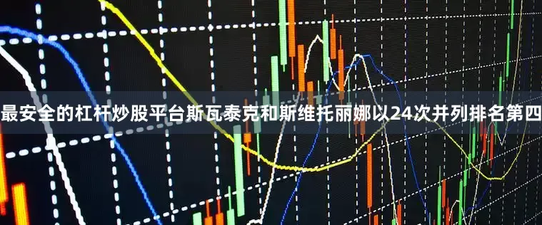 最安全的杠杆炒股平台斯瓦泰克和斯维托丽娜以24次并列排名第四