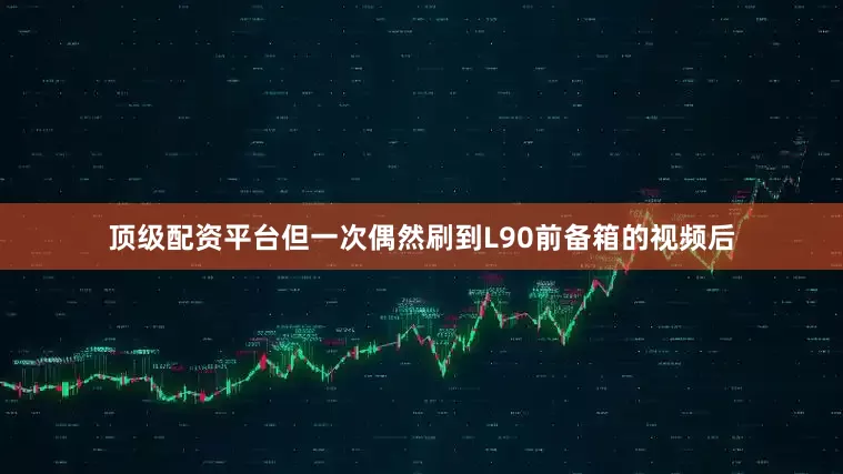 顶级配资平台但一次偶然刷到L90前备箱的视频后