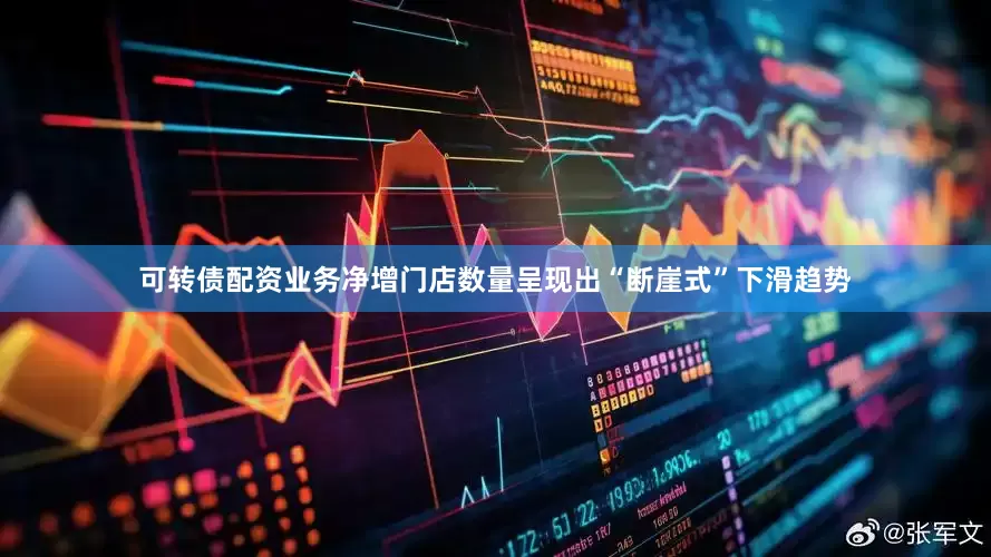 可转债配资业务净增门店数量呈现出“断崖式”下滑趋势