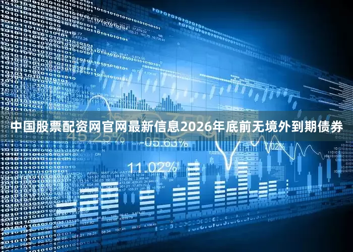 中国股票配资网官网最新信息2026年底前无境外到期债券