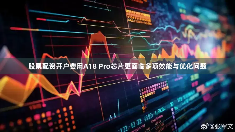 股票配资开户费用A18 Pro芯片更面临多项效能与优化问题