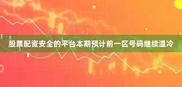 股票配资安全的平台本期预计前一区号码继续温冷