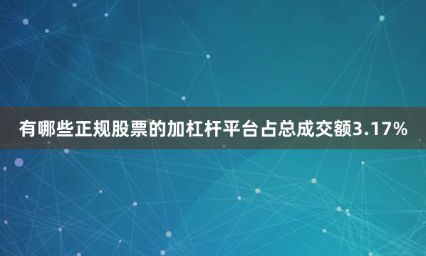 有哪些正规股票的加杠杆平台占总成交额3.17%