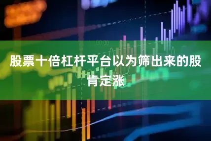 股票十倍杠杆平台以为筛出来的股肯定涨