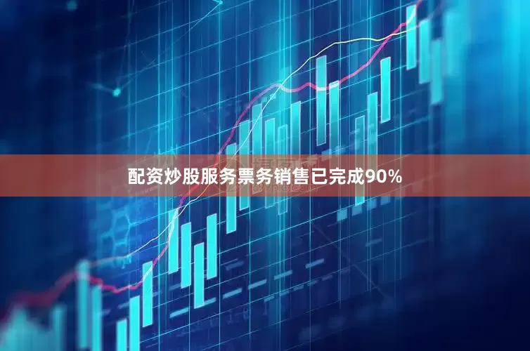 配资炒股服务票务销售已完成90%