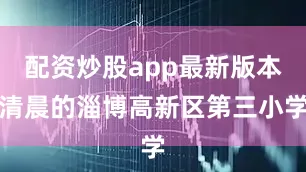 配资炒股app最新版本清晨的淄博高新区第三小学